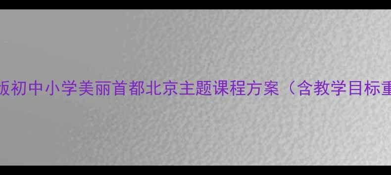 图片 北京教案设计新版初中小学美丽首都北京主题课程方案（含教学目标重难点活动设计）