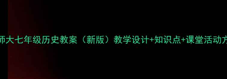 图片 北师大七年级历史教案（新版）教学设计+知识点+课堂活动方案