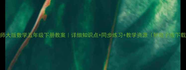 图片 北师大版数学五年级下册教案｜详细知识点+同步练习+教学资源（附电子版下载）