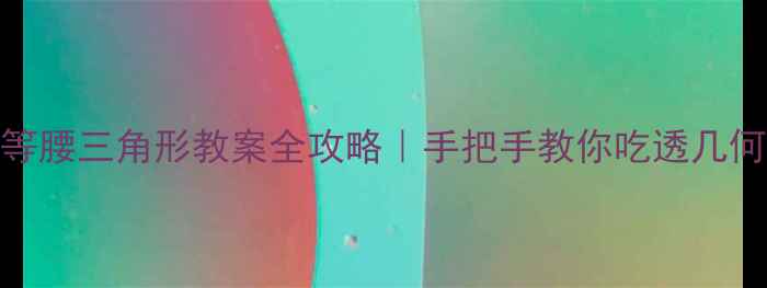 图片 北师大版等腰三角形教案全攻略｜手把手教你吃透几何核心难点