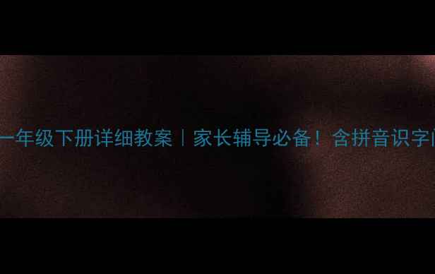 图片 北师大语文一年级下册详细教案｜家长辅导必备！含拼音识字阅读全攻略1