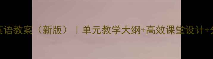图片 北师大高一英语教案（新版）｜单元教学大纲+高效课堂设计+分层作业模板