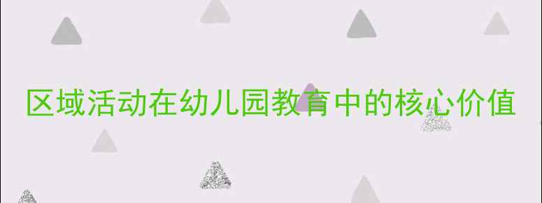 图片 区域活动在幼儿园教育中的核心价值