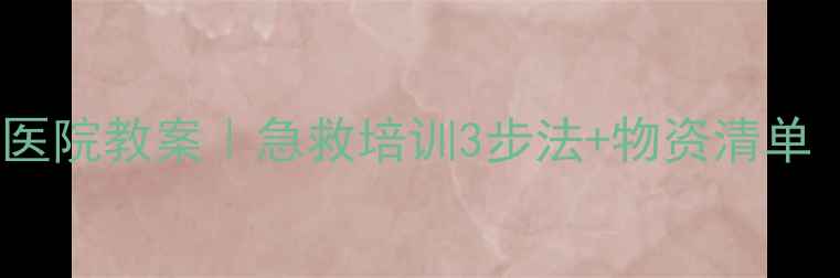 图片 区域活动小医院教案｜急救培训3步法+物资清单（附模板）2
