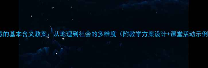 图片 区域的基本含义教案：从地理到社会的多维度（附教学方案设计+课堂活动示例）2