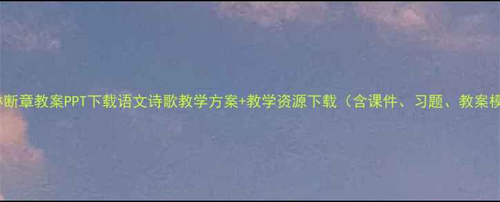 图片 卞之琳断章教案PPT下载语文诗歌教学方案+教学资源下载（含课件、习题、教案模板）1