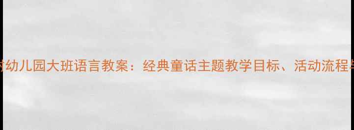 图片 去年的树幼儿园大班语言教案：经典童话主题教学目标、活动流程与资源包