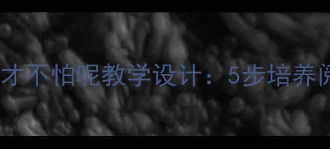 图片 双减下小学语文我才不怕呢教学设计：5步培养阅读勇气+附资源包