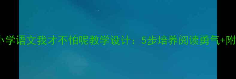 图片 双减下小学语文我才不怕呢教学设计：5步培养阅读勇气+附资源包2