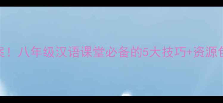 图片 双语教学爆款教案！八年级汉语课堂必备的5大技巧+资源包（附下载）📚✨