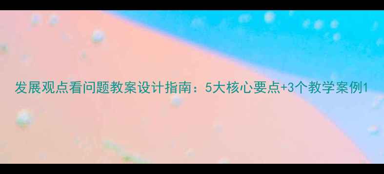 图片 发展观点看问题教案设计指南：5大核心要点+3个教学案例1