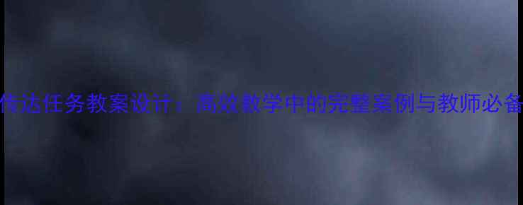 图片 受领传达任务教案设计：高效教学中的完整案例与教师必备技巧