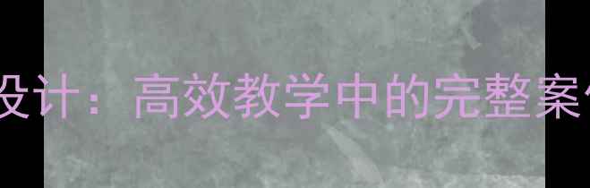 图片 受领传达任务教案设计：高效教学中的完整案例与教师必备技巧1