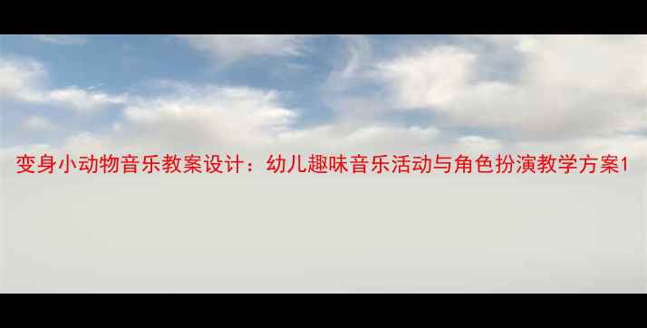 图片 变身小动物音乐教案设计：幼儿趣味音乐活动与角色扮演教学方案1