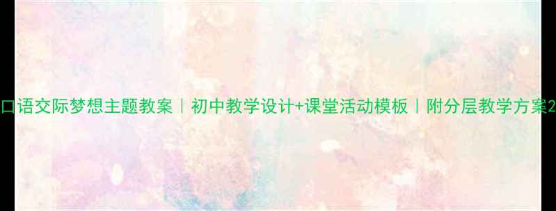 图片 口语交际梦想主题教案｜初中教学设计+课堂活动模板｜附分层教学方案2