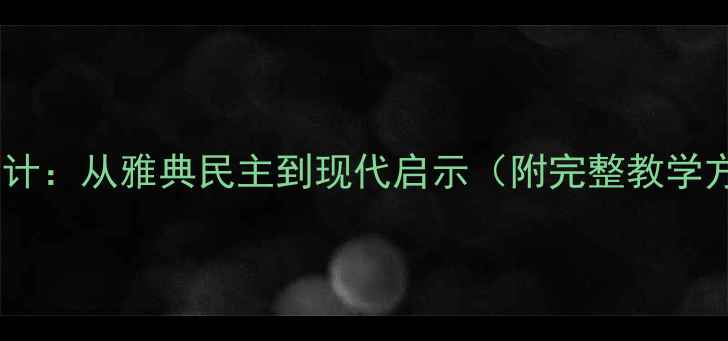图片 古希腊民主政治教案设计：从雅典民主到现代启示（附完整教学方案+课堂活动+考点）1