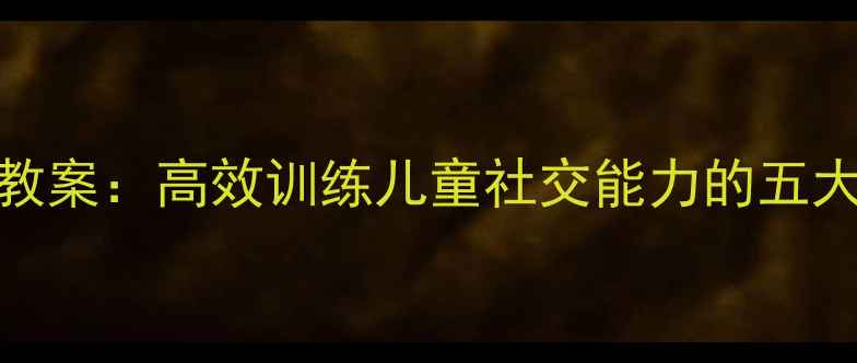 图片 右脑开发教案：高效训练儿童社交能力的五大科学方法