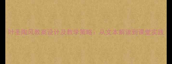 图片 叶圣陶风教案设计及教学策略：从文本解读到课堂实践