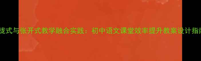 图片 合拢式与张开式教学融合实践：初中语文课堂效率提升教案设计指南1