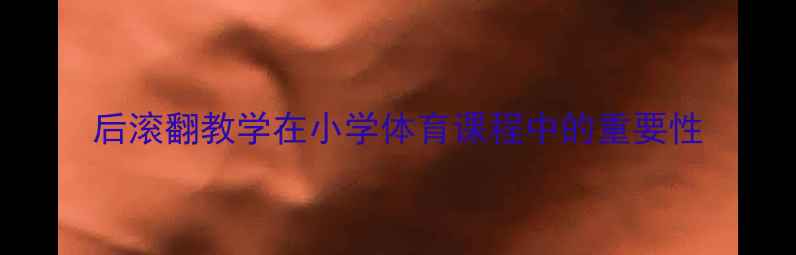 图片 后滚翻教学在小学体育课程中的重要性
