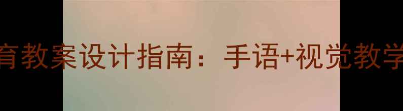 图片 听障儿童融合教育教案设计指南：手语+视觉教学+个性化方案全1