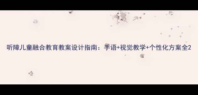 图片 听障儿童融合教育教案设计指南：手语+视觉教学+个性化方案全2