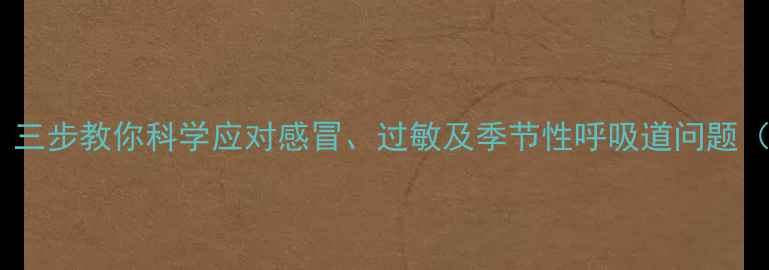 图片 咳嗽喷嚏反复发作？三步教你科学应对感冒、过敏及季节性呼吸道问题（附家庭护理指南）2