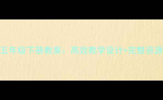 图片 品德与社会五年级下册教案：高效教学设计+完整资源包（推荐）