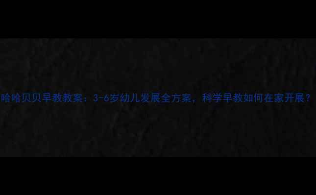 图片 哈哈贝贝早教教案：3-6岁幼儿发展全方案，科学早教如何在家开展？
