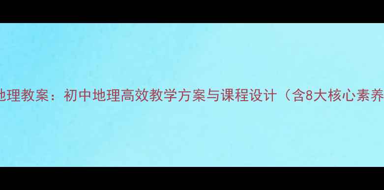 图片 商务星球版地理教案：初中地理高效教学方案与课程设计（含8大核心素养培养策略）1
