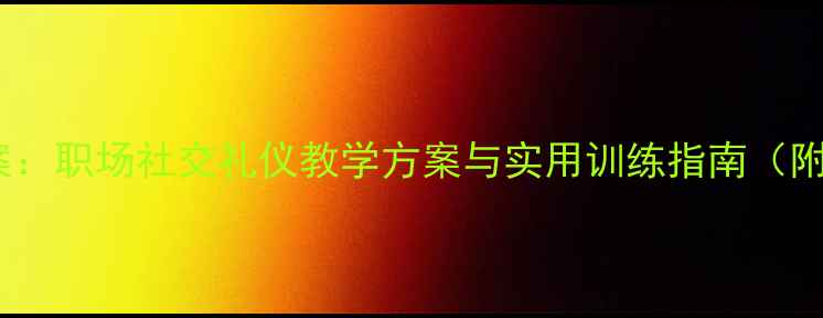 图片 商务礼仪培训教案：职场社交礼仪教学方案与实用训练指南（附完整课程大纲）1