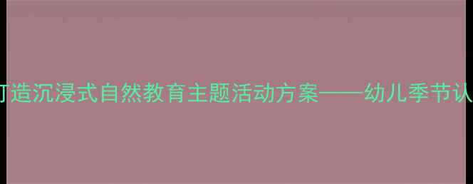 图片 四季的风幼儿园教案：打造沉浸式自然教育主题活动方案——幼儿季节认知与美育融合实践指南2