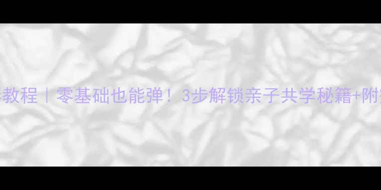 图片 四小天鹅钢琴教程｜零基础也能弹！3步解锁亲子共学秘籍+附完整练习指南