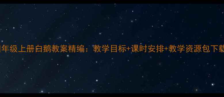 图片 四年级上册白鹅教案精编：教学目标+课时安排+教学资源包下载2
