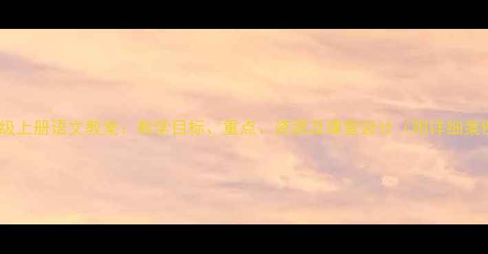 图片 四年级上册语文教案：教学目标、重点、资源及课堂设计（附详细案例）2