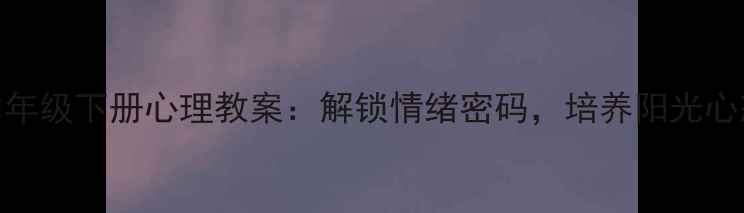 图片 四年级下册心理教案：解锁情绪密码，培养阳光心态