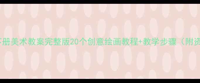 图片 四年级下册美术教案完整版20个创意绘画教程+教学步骤（附资源包）2
