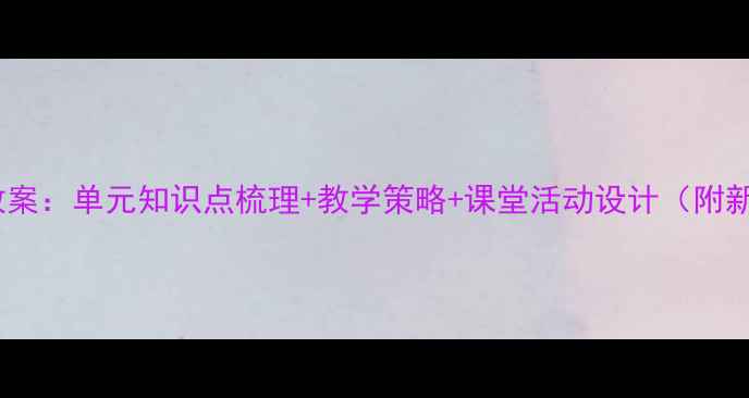 图片 四年级下册语文备课教案：单元知识点梳理+教学策略+课堂活动设计（附新课标核心素养指南）2