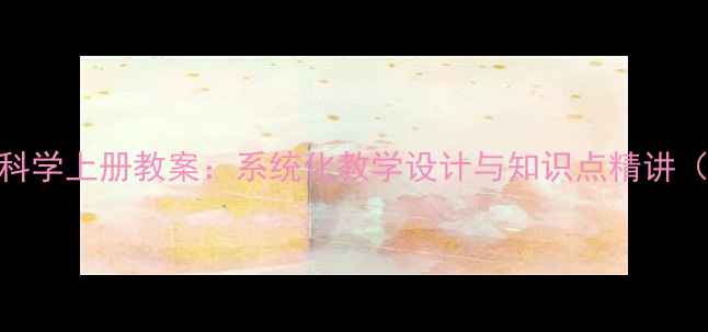 图片 四年级大象版科学上册教案：系统化教学设计与知识点精讲（附课件下载）