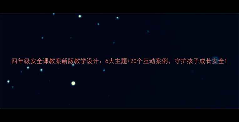 图片 四年级安全课教案新版教学设计：6大主题+20个互动案例，守护孩子成长安全1