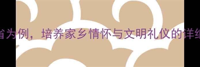 图片 四年级省情礼仪教案：以省为例，培养家乡情怀与文明礼仪的详细教学方案（附实践案例）