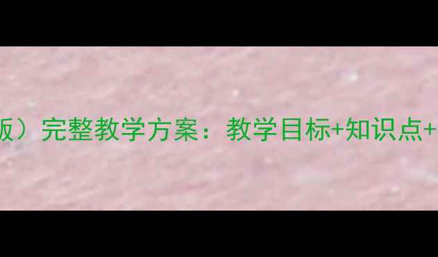 图片 四年级美术教案（江西版）完整教学方案：教学目标+知识点+教学步骤+教学资源下载