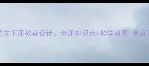 图片 四年级语文下册教案设计：全册知识点+教学资源+课后习题精讲