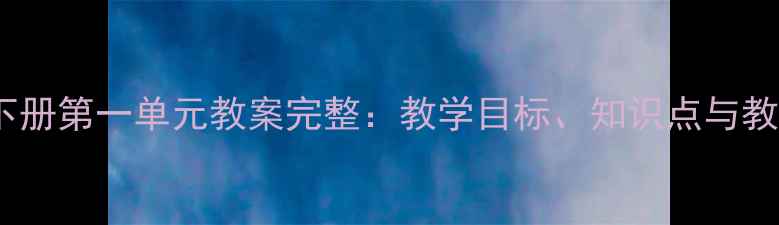 图片 四年级语文下册第一单元教案完整：教学目标、知识点与教学资源推荐1