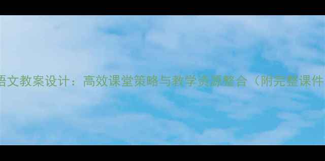 图片 四年级语文教案设计：高效课堂策略与教学资源整合（附完整课件下载）1