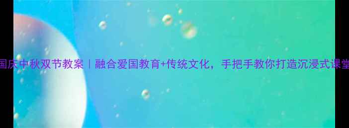 图片 国庆中秋双节教案｜融合爱国教育+传统文化，手把手教你打造沉浸式课堂