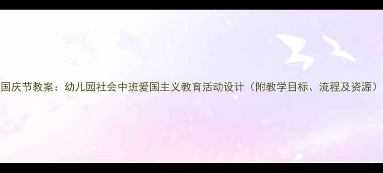 图片 国庆节教案：幼儿园社会中班爱国主义教育活动设计（附教学目标、流程及资源）