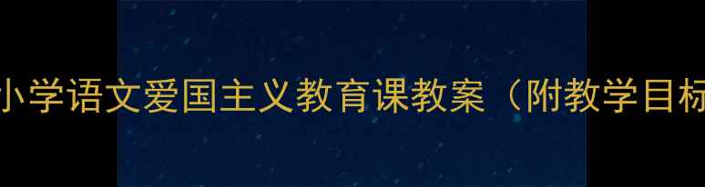 图片 国庆阅兵教学设计：小学语文爱国主义教育课教案（附教学目标、教学过程及评价）