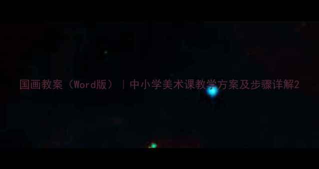 图片 国画教案（Word版）｜中小学美术课教学方案及步骤详解2