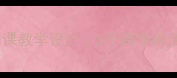 图片 圆圆的沙粒小学科学课教学设计｜5个跨学科活动培养核心素养💡1